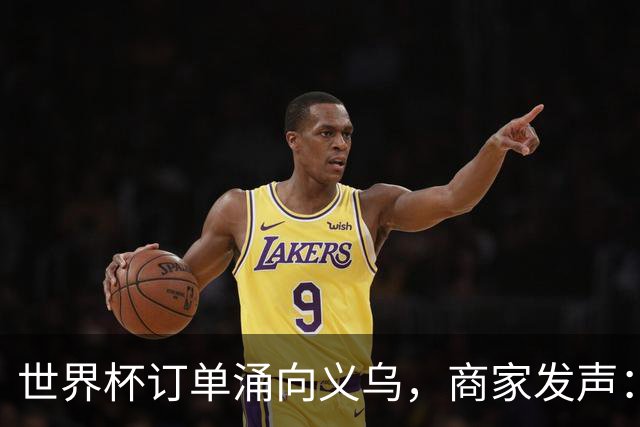 世界杯订单涌向义乌，商家发声： 不只拼价格，也拼谁更懂球迷